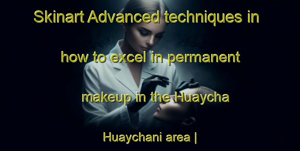 Skinart Advanced techniques in how to excel in permanent makeup in the Huaycha Huaychani area | PermanentmakeupTraining | PermanentmakeupClasses | SkinartTraining-Bolivia